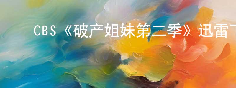 ﻿曹千红发布﻿CBS《破产姐妹第二季》迅雷下载/在线观看/百度云-都市/情感-美剧天堂